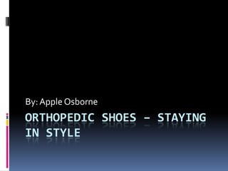 ORTHOPEDIC SHOES – STAYING IN STYLE By: Apple Osborne 