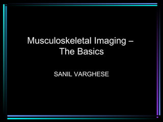 Musculoskeletal Imaging –
The Basics
SANIL VARGHESE

 