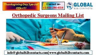 Orthopedic Surgeons Mailing List
Contact us-
+1-816-286-4114
info@globalb2bcontacts.com| www.globalb2bcontacts.com
ThanksgivingDay Special
Offer!!!
 