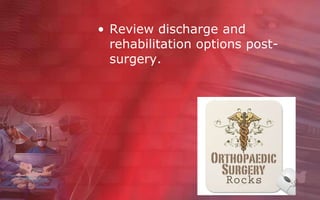• Review discharge and
  rehabilitation options post-
  surgery.
 
