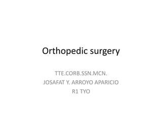 Orthopedic surgery
TTE.CORB.SSN.MCN.
JOSAFAT Y. ARROYO APARICIO
R1 TYO
 