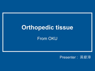 Presenter : 黃獻漳
Orthopedic tissue
From OKU
 