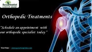 Orthopedic Treatments
“Schedule an appointment with
our orthopedic specialist today “
Visit Now : www.guruhospitals.com
 