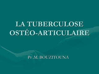 LA TUBERCULOSE
OSTÉO-ARTICULAIRE
Pr .M. BOUZITOUNA
 