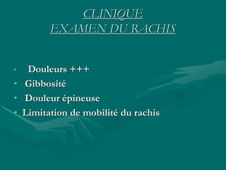 CLINIQUE
EXAMEN DU RACHIS
• Douleurs +++
• Gibbosité
• Douleur épineuse
• Limitation de mobilité du rachis
 