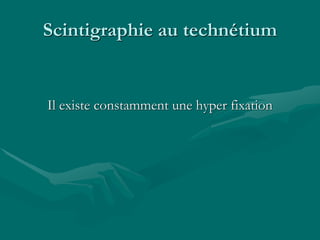 Scintigraphie au technétium
Il existe constamment une hyper fixation
 