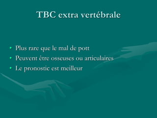 TBC extra vertébrale
• Plus rare que le mal de pott
• Peuvent être osseuses ou articulaires
• Le pronostic est meilleur
 