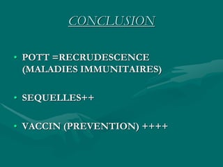 CONCLUSION
• POTT =RECRUDESCENCE
(MALADIES IMMUNITAIRES)
• SEQUELLES++
• VACCIN (PREVENTION) ++++
 