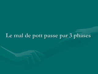 Le mal de pott passe par 3 phases
 