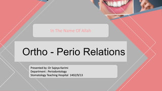 Ortho - Perio Relations
Presented by :Dr Sajeya Karimi
Department : Periodontology
Stomatology Teaching Hospital 1402/9/13
In The Name Of Allah
 