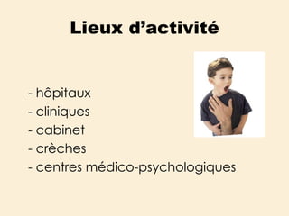 Lieux d’activité - hôpitaux  - cliniques - cabinet - crèches - centres médico-psychologiques 