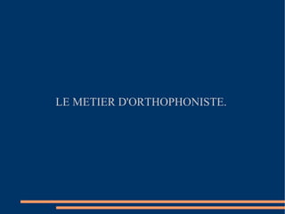 LE METIER D'ORTHOPHONISTE.  