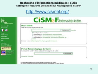 Recherche d’informations médicales : outils
Catalogue et Index des Sites Médicaux Francophones, CISMeF

        http://www.cismef.org/




                                                             11
 