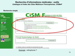 Recherche d’informations médicales : outils
          Catalogue et Index des Sites Médicaux Francophones, CISMeF


Recherche simple




                   Exemple : orthophonie ?
                                                                       13
 