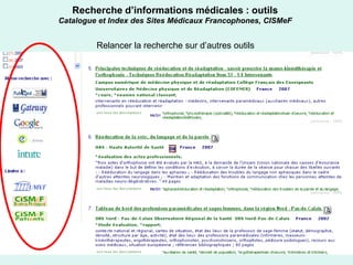 Recherche d’informations médicales : outils
Catalogue et Index des Sites Médicaux Francophones, CISMeF


         Relancer la recherche sur d’autres outils




                                                             15
 