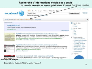 Recherche d’informations médicales : outils
                     Un premier exemple de moteur généraliste, Exalead Nombre de résultats




Recherche simple
  Exemple : « hystérie Pinel », web, France ?
                                                                                      9
 