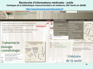 Recherche d’informations médicales : outils
Catalogue de la bibliothèque interuniversitaire de médecine, BIU Santé (ex BIUM)
                   http://www.biusante.parisdescartes.fr/




                             Catalogues




                                                                               16
 