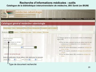 Recherche d’informations médicales : outils
Catalogue de la bibliothèque interuniversitaire de médecine, BIU Santé (ex BIUM)




  Type de document recherché
                                                                               20
 
