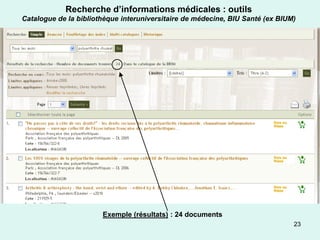 Recherche d’informations médicales : outils
Catalogue de la bibliothèque interuniversitaire de médecine, BIU Santé (ex BIUM)




                       Exemple (résultats) : 24 documents
                                                                               23
 