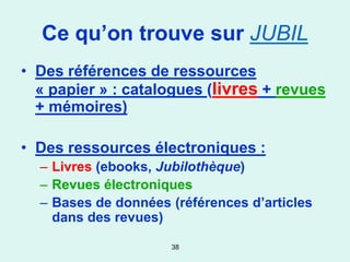 Ce qu’on trouve sur JUBIL
• Des références de ressources
  « papier » : catalogues (livres + revues
  + mémoires)

• Des ressources électroniques :
  – Livres (ebooks, Jubilothèque)
  – Revues électroniques
  – Bases de données (références d’articles
    dans des revues)

                     38
 