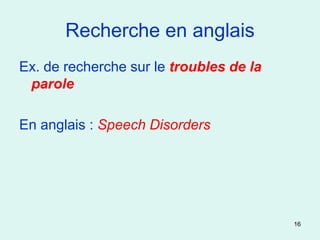 Recherche en anglais
Ex. de recherche sur le troubles de la
 parole

En anglais : Speech Disorders




                                         16
 