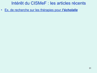 Intérêt du CISMeF : les articles récents
• Ex. de recherche sur les thérapies pour l’écholalie




                                                        31
 