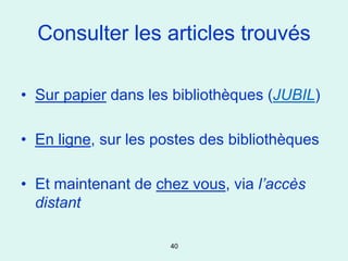 Consulter les articles trouvés

• Sur papier dans les bibliothèques (JUBIL)

• En ligne, sur les postes des bibliothèques

• Et maintenant de chez vous, via l’accès
  distant

                      40
 
