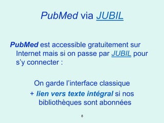 PubMed via JUBIL

PubMed est accessible gratuitement sur
 Internet mais si on passe par JUBIL pour
 s’y connecter :

      On garde l’interface classique
     + lien vers texte intégral si nos
        bibliothèques sont abonnées
                     8
 