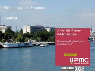 Orthophonistes 3e année

PubMed


                          Université Pierre-
                          et-Marie-Curie

                           Formation_Bu_Medecine
                          (at)scd.upmc.fr



                                 www.upmc.fr
 