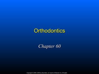 Orthodontics

                     Chapter 60




Copyright © 2009, 2006 by Saunders, an imprint of Elsevier Inc. All rights
 
