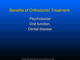 Benefits of Orthodontic Treatment

                      Psychosocial
                     Oral function
                     Dental disease




      Copyright © 2009, 2006 by Saunders, an imprint of Elsevier Inc. All rights
 