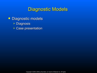 Diagnostic Models
   Diagnostic models
       Diagnosis
       Case presentation




              Copyright © 2009, 2006 by Saunders, an imprint of Elsevier Inc. All rights
 