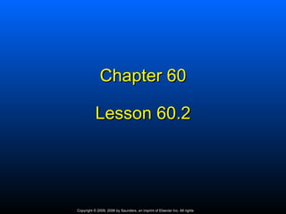 Chapter 60

           Lesson 60.2




Copyright © 2009, 2006 by Saunders, an imprint of Elsevier Inc. All rights
 