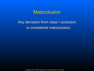 Malocclusion

Any deviation from class I occlusion
     is considered malocclusion.




    Copyright © 2009, 2006 by Saunders, an imprint of Elsevier Inc. All rights
 
