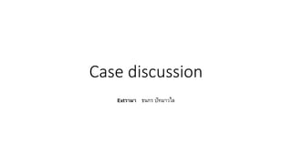 Case discussion
Extรามา ธนกร ปัทมาวไล
 