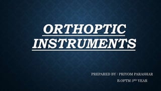 ORTHOPTIC
INSTRUMENTS
PREPARED BY : PRIYOM PARASHAR
B.OPTM 3RD YEAR
 