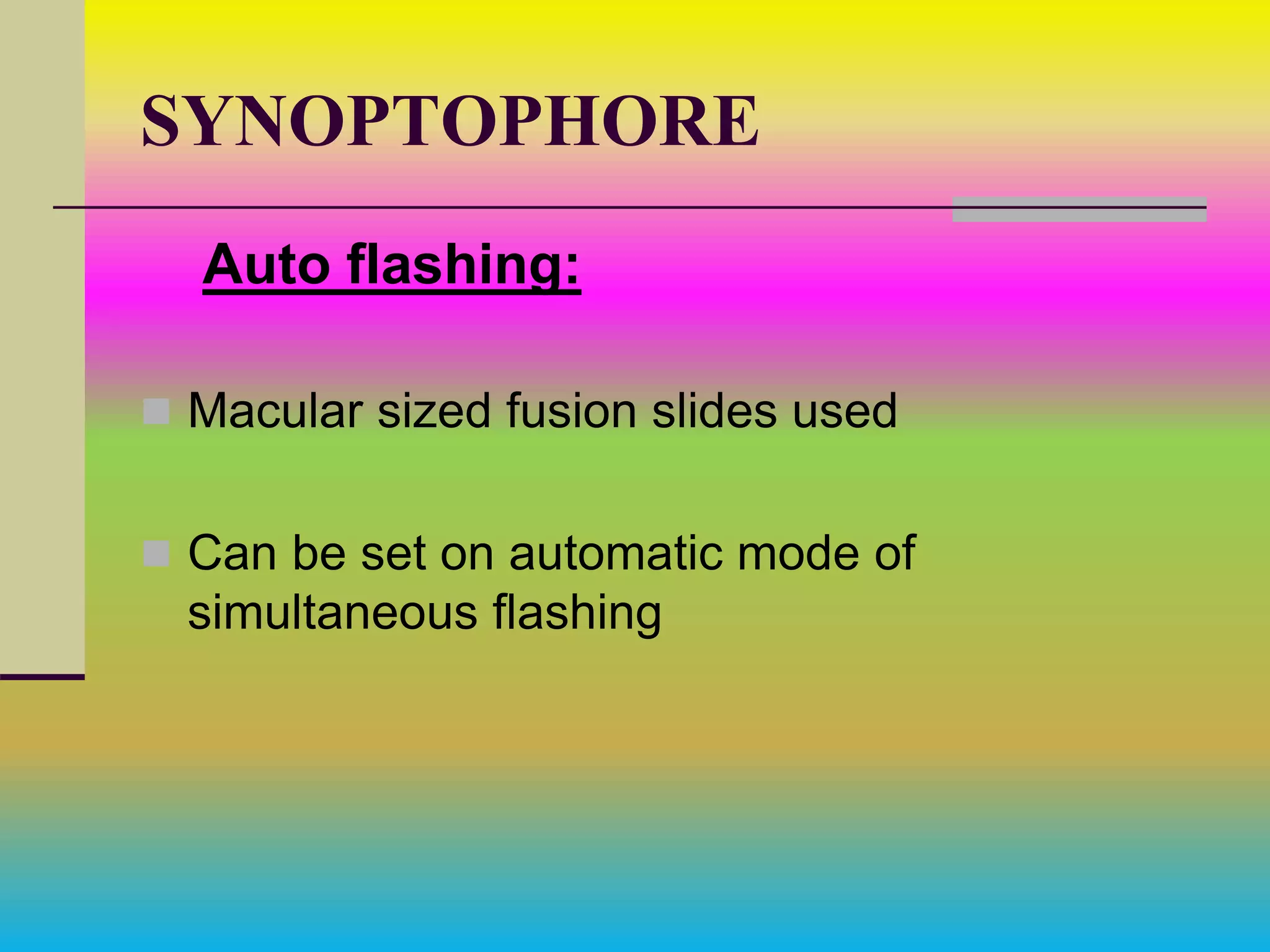 SYNOPTOPHORE
Auto flashing:
 Macular sized fusion slides used
 Can be set on automatic mode of
simultaneous flashing
 