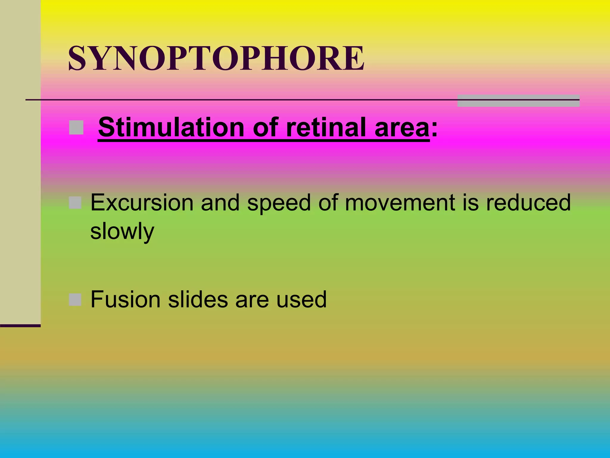 SYNOPTOPHORE
 Stimulation of retinal area:
 Excursion and speed of movement is reduced
slowly
 Fusion slides are used
 
