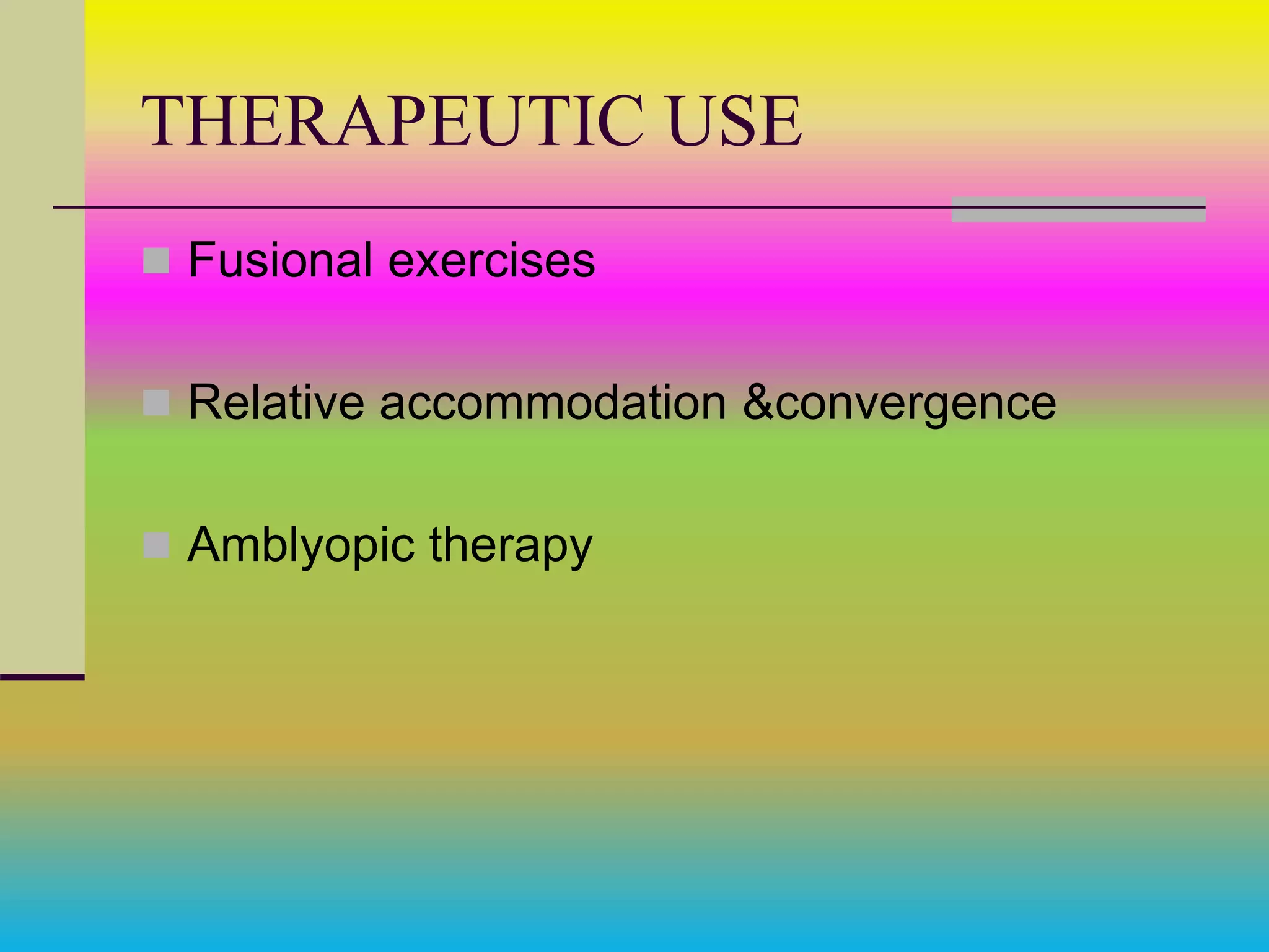 THERAPEUTIC USE
 Fusional exercises
 Relative accommodation &convergence
 Amblyopic therapy
 