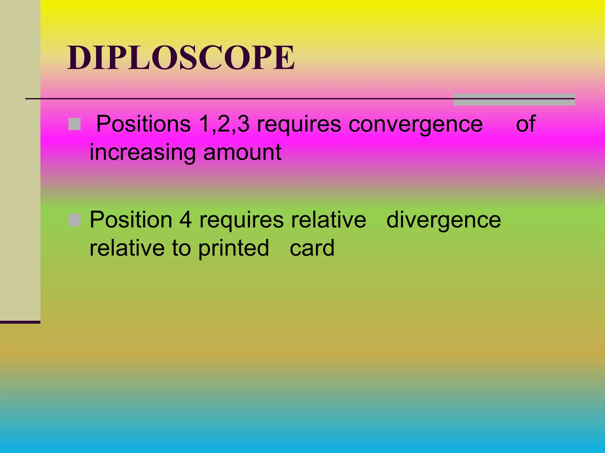 DIPLOSCOPE
 Positions 1,2,3 requires convergence of
increasing amount
 Position 4 requires relative divergence
relative to printed card
 