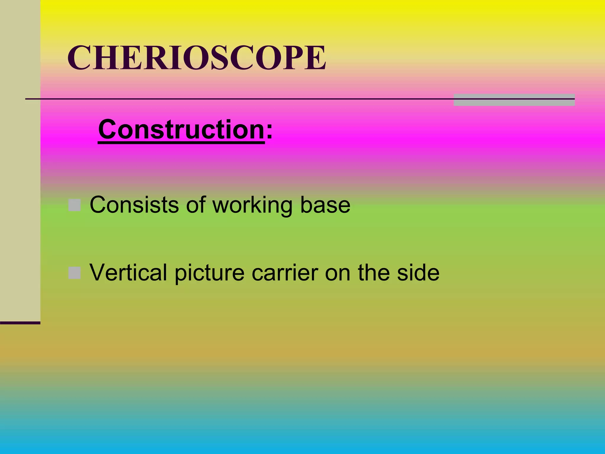 CHERIOSCOPE
Construction:
 Consists of working base
 Vertical picture carrier on the side
 