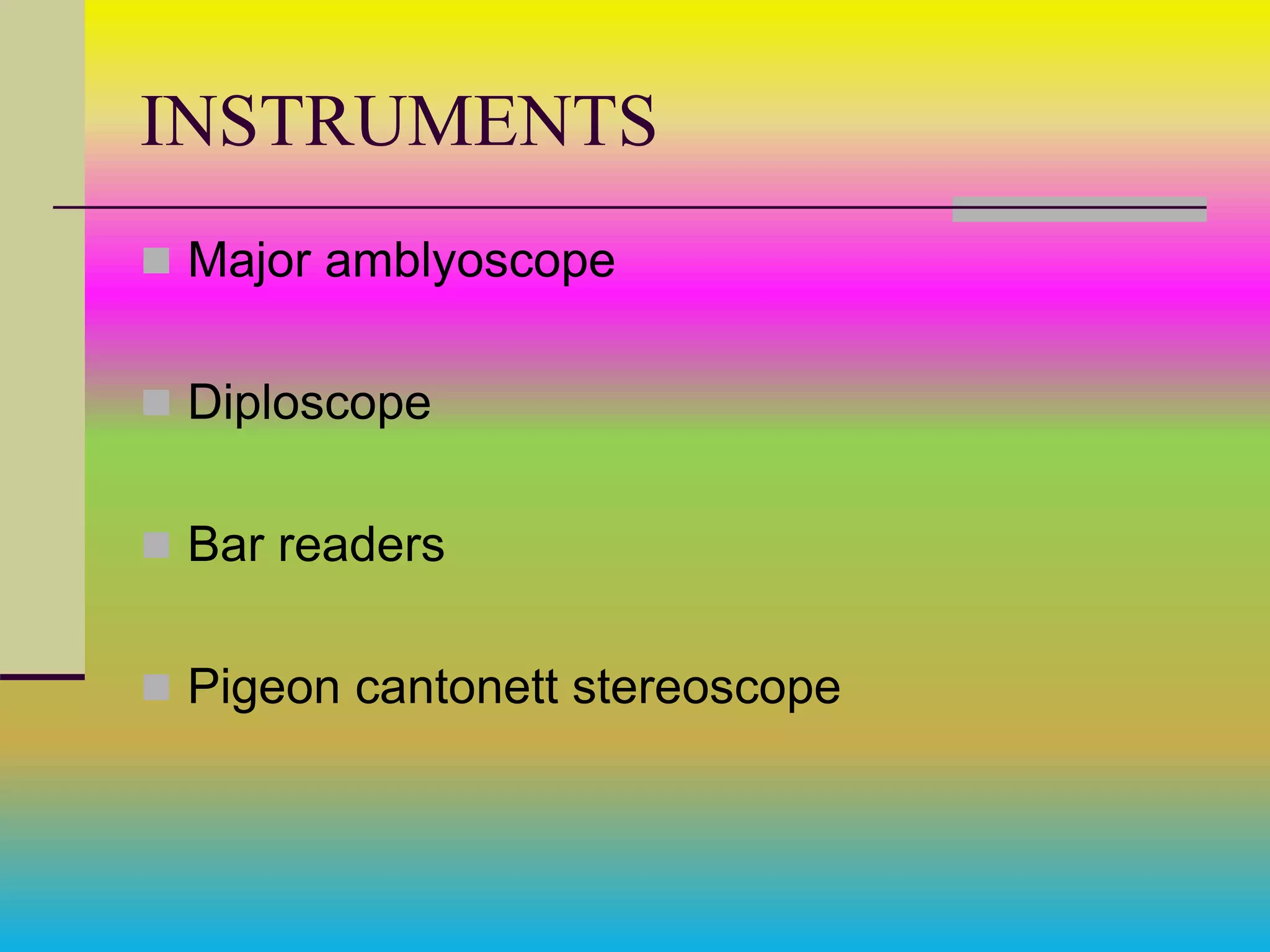 INSTRUMENTS
 Major amblyoscope
 Diploscope
 Bar readers
 Pigeon cantonett stereoscope
 
