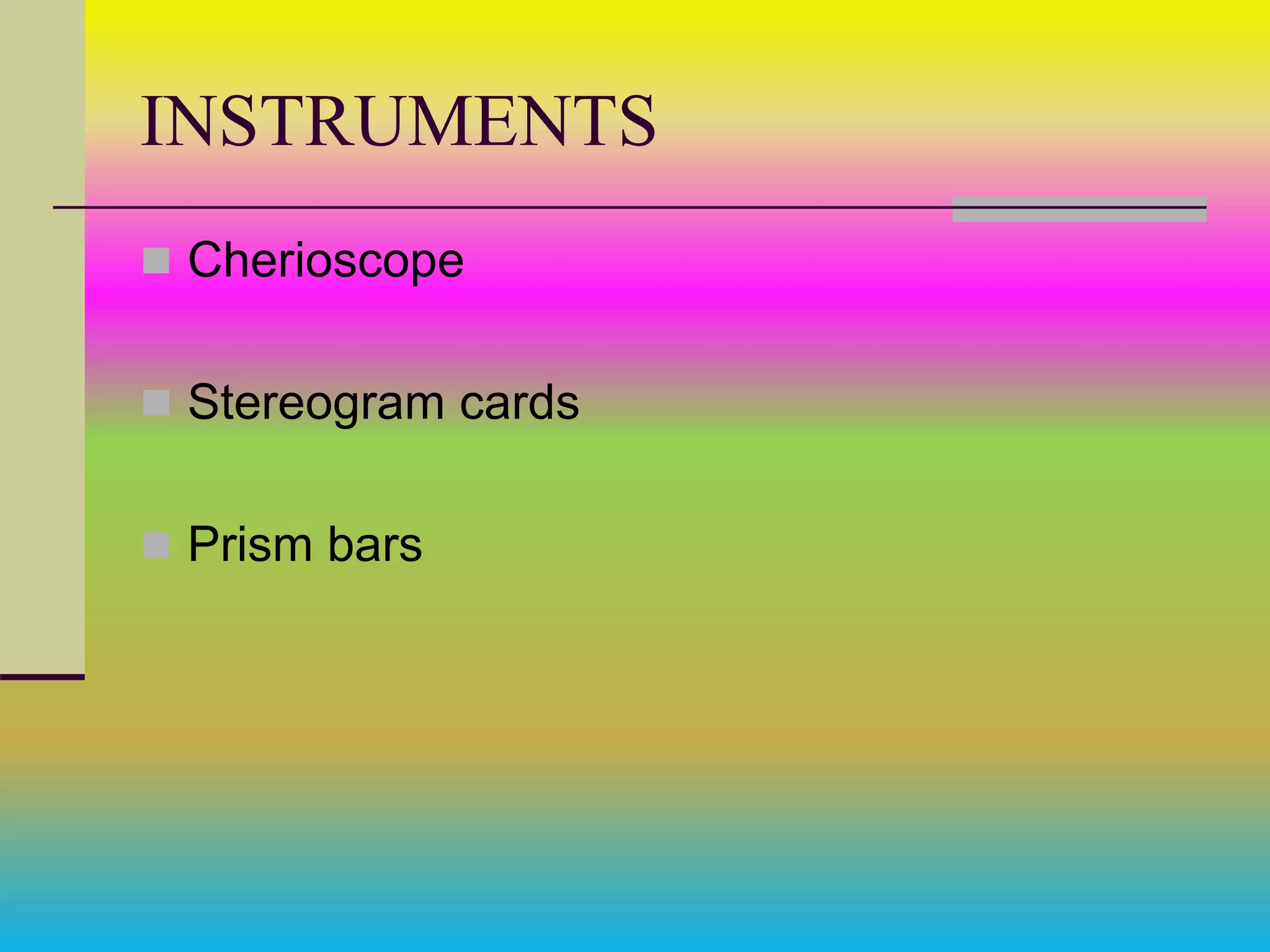 INSTRUMENTS
 Cherioscope
 Stereogram cards
 Prism bars
 