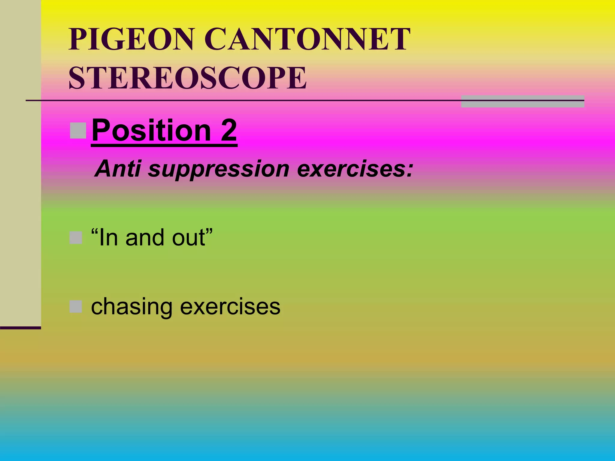 PIGEON CANTONNET
STEREOSCOPE
Position 2
Anti suppression exercises:
 “In and out”
 chasing exercises
 