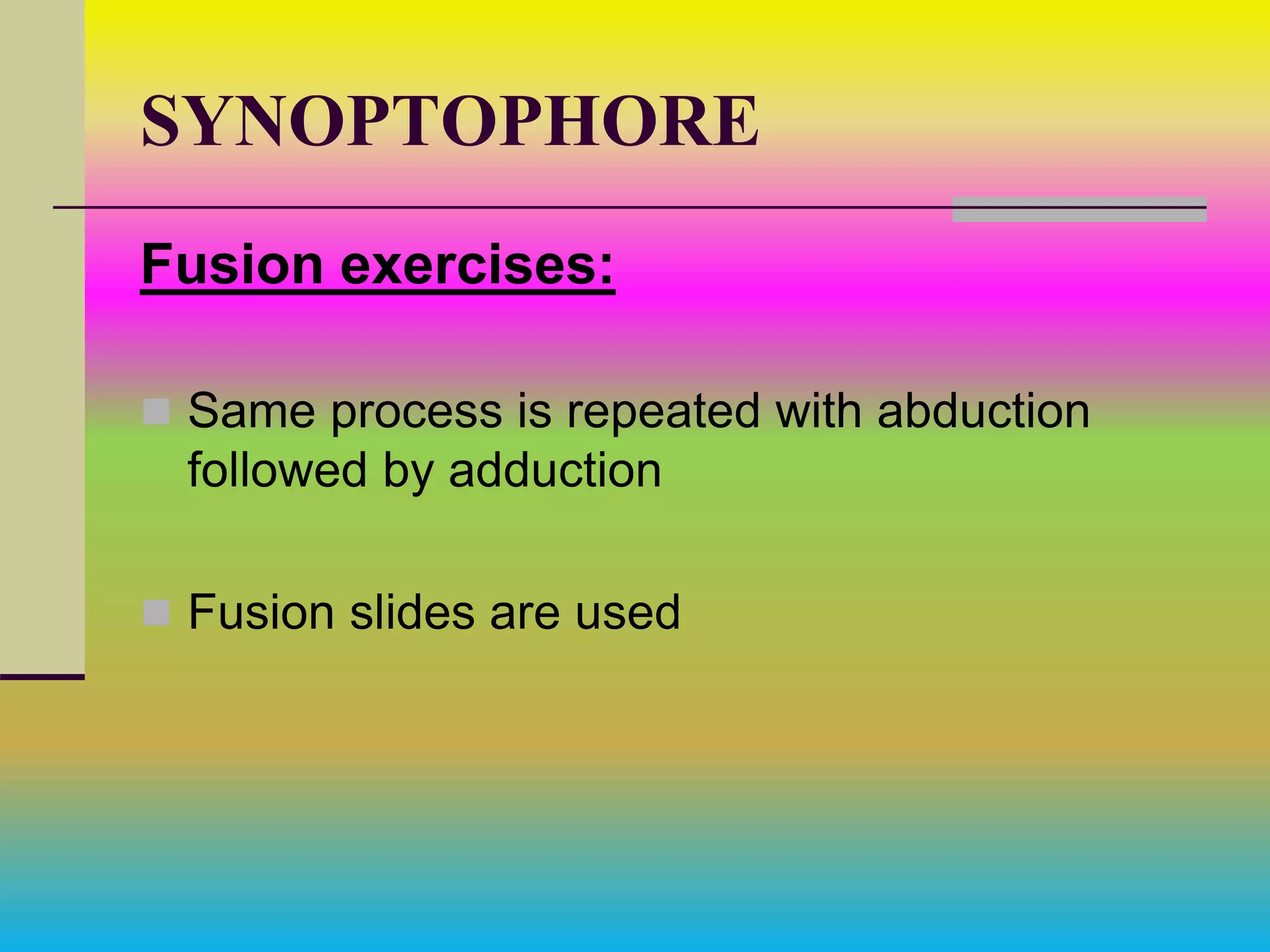 SYNOPTOPHORE
Fusion exercises:
 Same process is repeated with abduction
followed by adduction
 Fusion slides are used
 