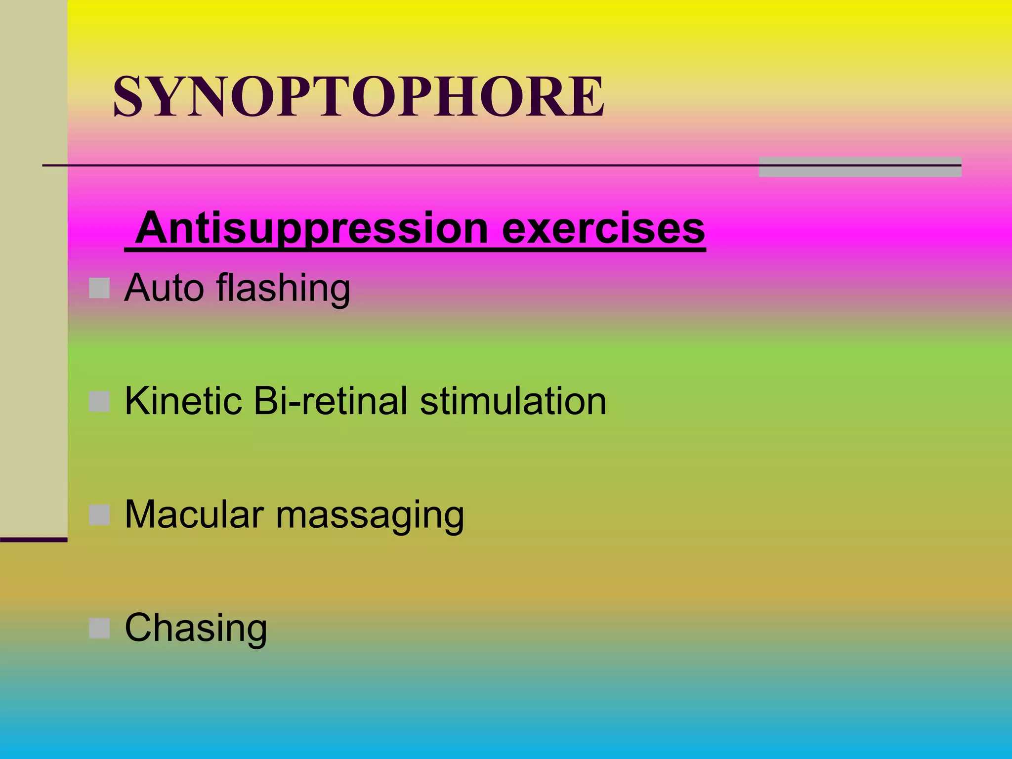 SYNOPTOPHORE
Antisuppression exercises
 Auto flashing
 Kinetic Bi-retinal stimulation
 Macular massaging
 Chasing
 