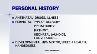 PERSONAL HISTORY
 ANTENATAL- DRUGS, ILLNESS
 PERINATAL- TYPE OF DELIVERY
PREMATURITY
BIRTH WT.
NEONATAL JAUNDICE,
CONVULSIONS..
 DEVELOPMENTAL H/O- MOTOR, SPEECH, HEALTH,
HANDEDNESS
Optom. Ankit Varshney 11
 