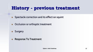 History - previous treatment
Spectacle correction and its effect on squint
Occlusion or orthoptic treatment
Surgery
Response To Treatment
Optom. Ankit Varshney 12
 