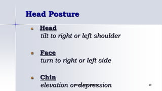 Head Posture
Head
tilt to right or left shoulder
Face
turn to right or left side
Chin
elevation or depressionOptom. Ankit Varshney 20
 