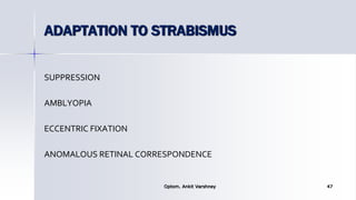 ADAPTATION TO STRABISMUS
SUPPRESSION
AMBLYOPIA
ECCENTRIC FIXATION
ANOMALOUS RETINAL CORRESPONDENCE
Optom. Ankit Varshney 47
 